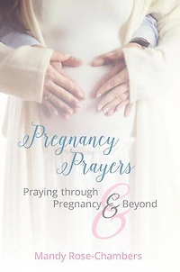 Pregnancy Prayers: Praying Through Pregnancy and Beyond