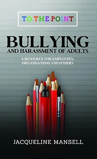 Bullying & Harassment of Adults: A Resource for Employees, Organisations Others