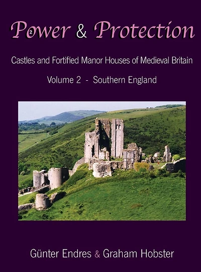 Power and Protection: Castles and Fortified Manor Houses of Medieval Britain - Volume 2 - Southern England