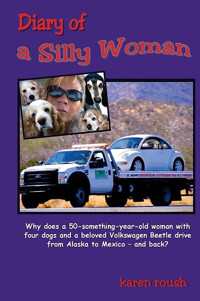 Diary of a Silly Woman: Why does a 50-something-year-old woman with four dogs and a beloved Volkswagen Beetle drive from Alaska to Mexico and back?