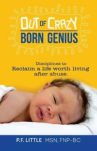Out of Crazy Born Genius: Disciplines to reclaim a life worth living after abuse