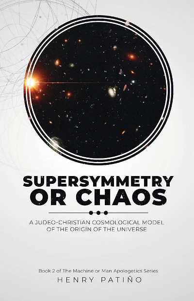 Supersymmetry or Chaos: A Judeo-Christian Cosmological Model of the Origin of the Universe Book 2 of The Machine or Man Apologetics Series