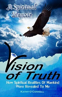 Vision Of Truth: How Spiritual Realities Of Mankind Were Revealed To Me