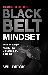 Secrets of the Black Belt Mindset: Turning Simple Habits Into Extraordinary Success
