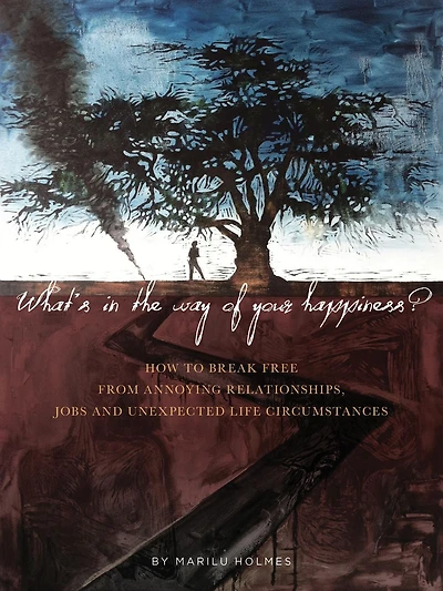 WHAT'S IN THE WAY OF YOUR HAPPINESS?: How to break free from annoying relationships, jobs and unexpected life circumstances