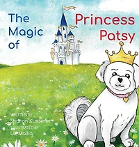 The Magic of Princess Patsy: The Story of a Little Dog With a Big Heart