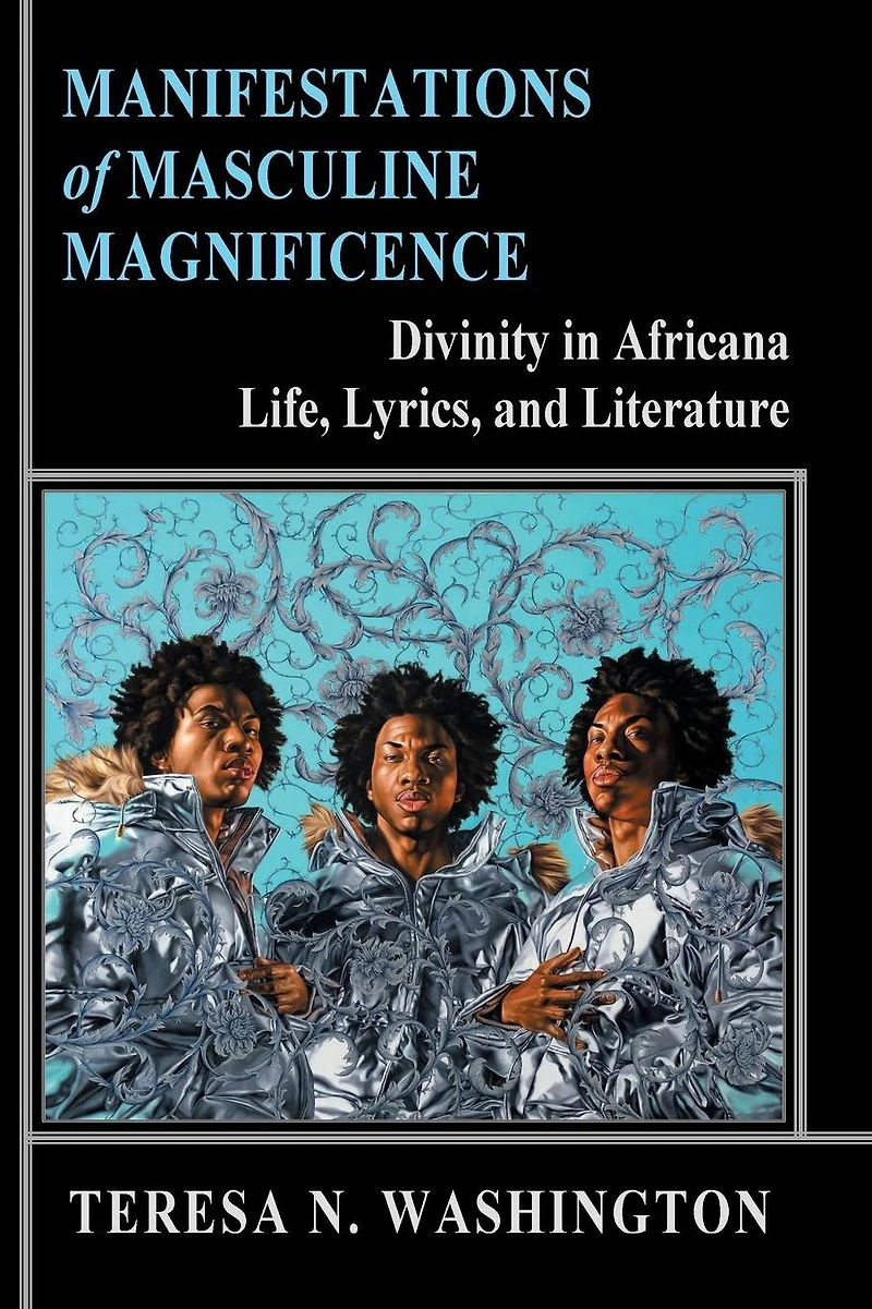 Manifestations of Masculine Magnificence: Divinity in Africana Life, Lyrics, and Literature:Divinity in Africana Life, Lyrics, and Literature