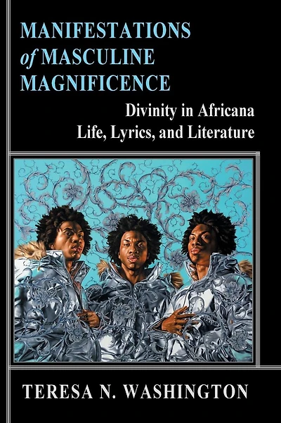 Manifestations of Masculine Magnificence: Divinity in Africana Life, Lyrics, and Literature:Divinity in Africana Life, Lyrics, and Literature