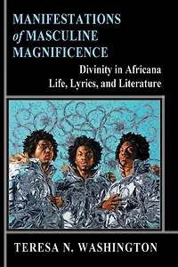 Manifestations of Masculine Magnificence: Divinity in Africana Life, Lyrics, and Literature:Divinity in Africana Life, Lyrics, and Literature