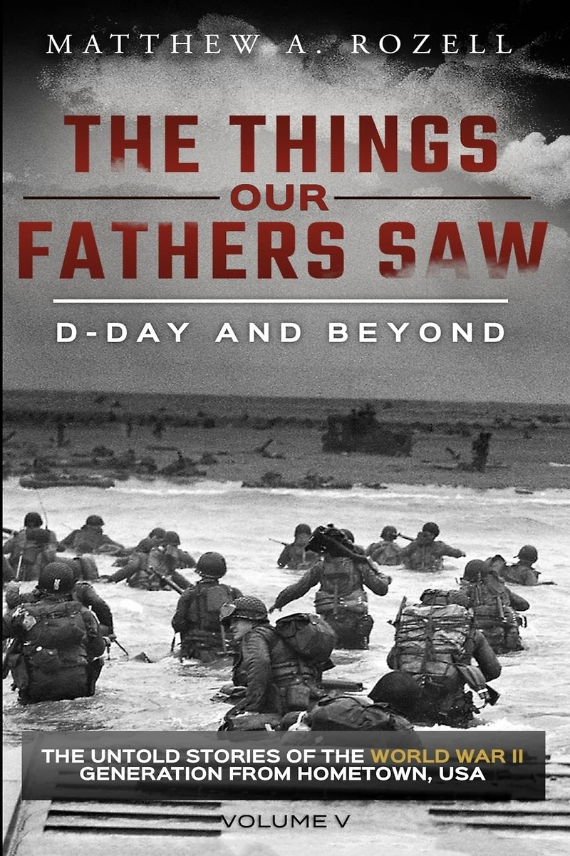 D-Day and Beyond: the Things Our Fathers Saw-The Untold Stories of World War II Generation-Volume V