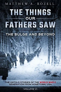 the Bulge and Beyond: Things Our Fathers Saw-The Untold Stories of World War II Generation-Volume VI