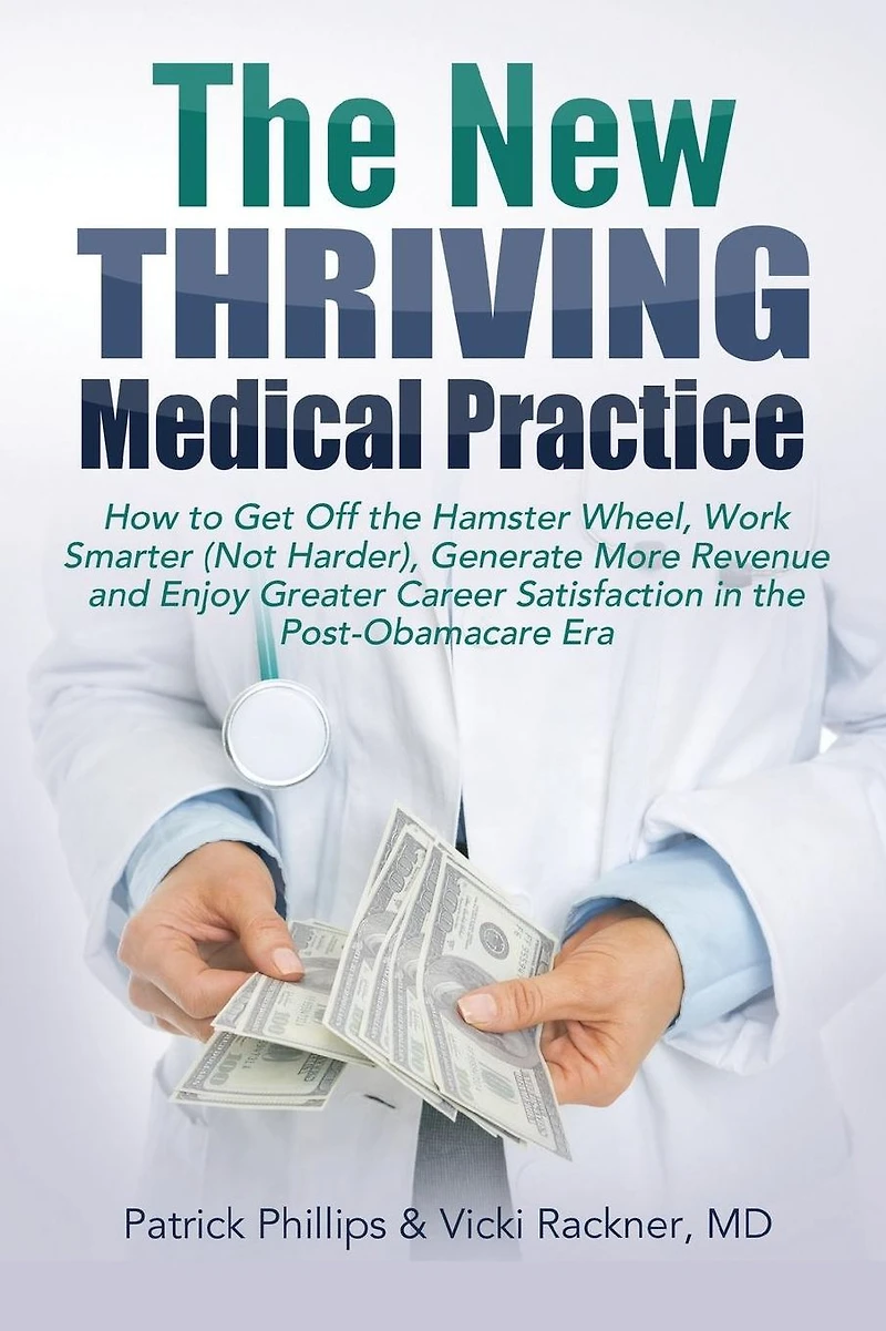 The New Thriving Medical Practice: How to Get Off the Hamster Wheel, Work Smarter (Not Harder), Generate More Revenue and Enjoy Greater Career Satisfaction in the Post-Obamacare Era