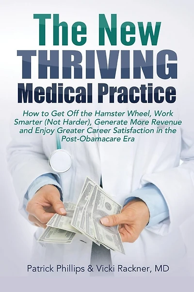 The New Thriving Medical Practice: How to Get Off the Hamster Wheel, Work Smarter (Not Harder), Generate More Revenue and Enjoy Greater Career Satisfaction in the Post-Obamacare Era