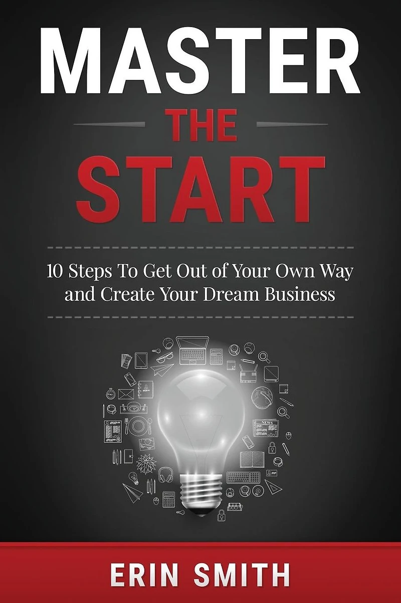 Master the Start: 10 Steps To Get Out of Your Own Way and Create Your Dream Business