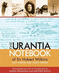 The Urantia Notebook of Sir Hubert Wilkins: Fact Finder and Truth Seeker
