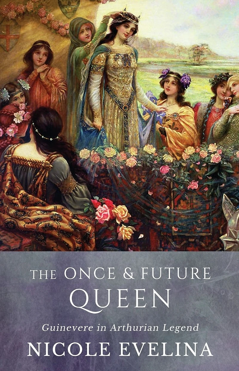 The Once and Future Queen: Guinevere Arthurian Legend