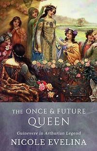 The Once and Future Queen: Guinevere Arthurian Legend