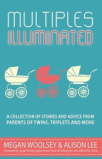 Multiples Illuminated: A Collection of Stories and Advice From Parents Twins, Triplets More