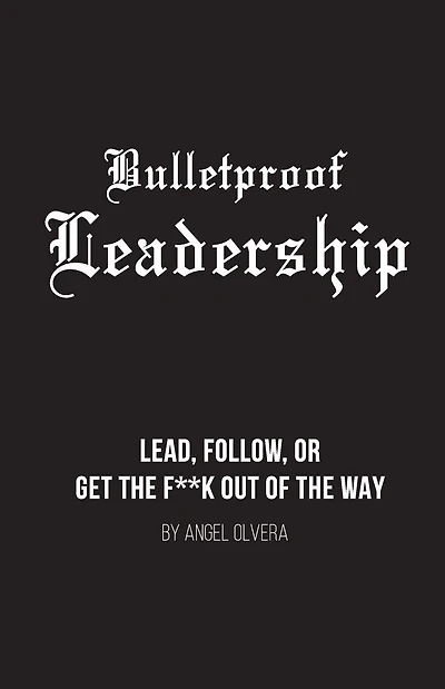 Bulletproof Leadership: Lead, follow, or get the f**k out of the way