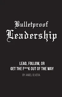 Bulletproof Leadership: Lead, follow, or get the f**k out of the way