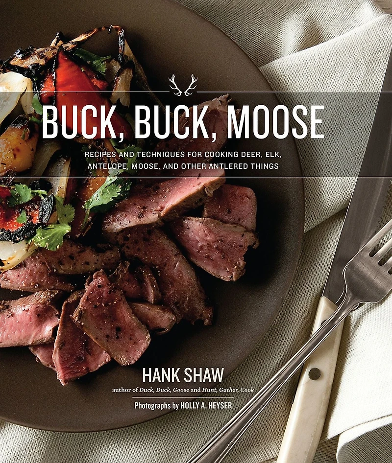 Buck Moose: Recipes and Techniques for Cooking Deer, Elk, Moose, Antelope Other Antlered Things