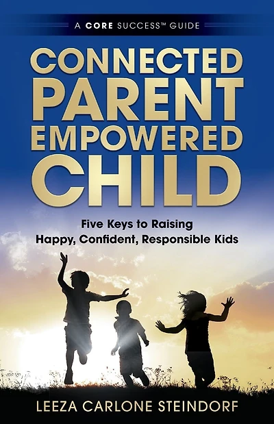 Connected Parent, Empowered Child: Five Keys to Raising Happy, Confident, Responsible Kids