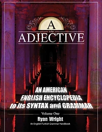 A is for Adjective: Volume One, An American English Encyclopedia to its Syntax and Grammar: English/Turkish Grammar Handbook