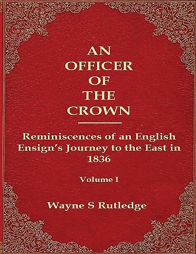 An Officer of the Crown: The Middlecombe Expedition to the Aral Sea in Turcomania and the Khanates of Independent Tartary, 1837-1838: Reminiscences of an English Ensign's Journey to the East in 1836