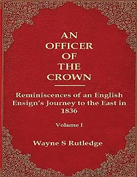 An Officer of the Crown: The Middlecombe Expedition to the Aral Sea in Turcomania and the Khanates of Independent Tartary, 1837-1838: Reminiscences of an English Ensign's Journey to the East in 1836