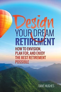 Design Your Dream Retirement: How to Envision, Plan For, and Enjoy the Best Retirement Possible
