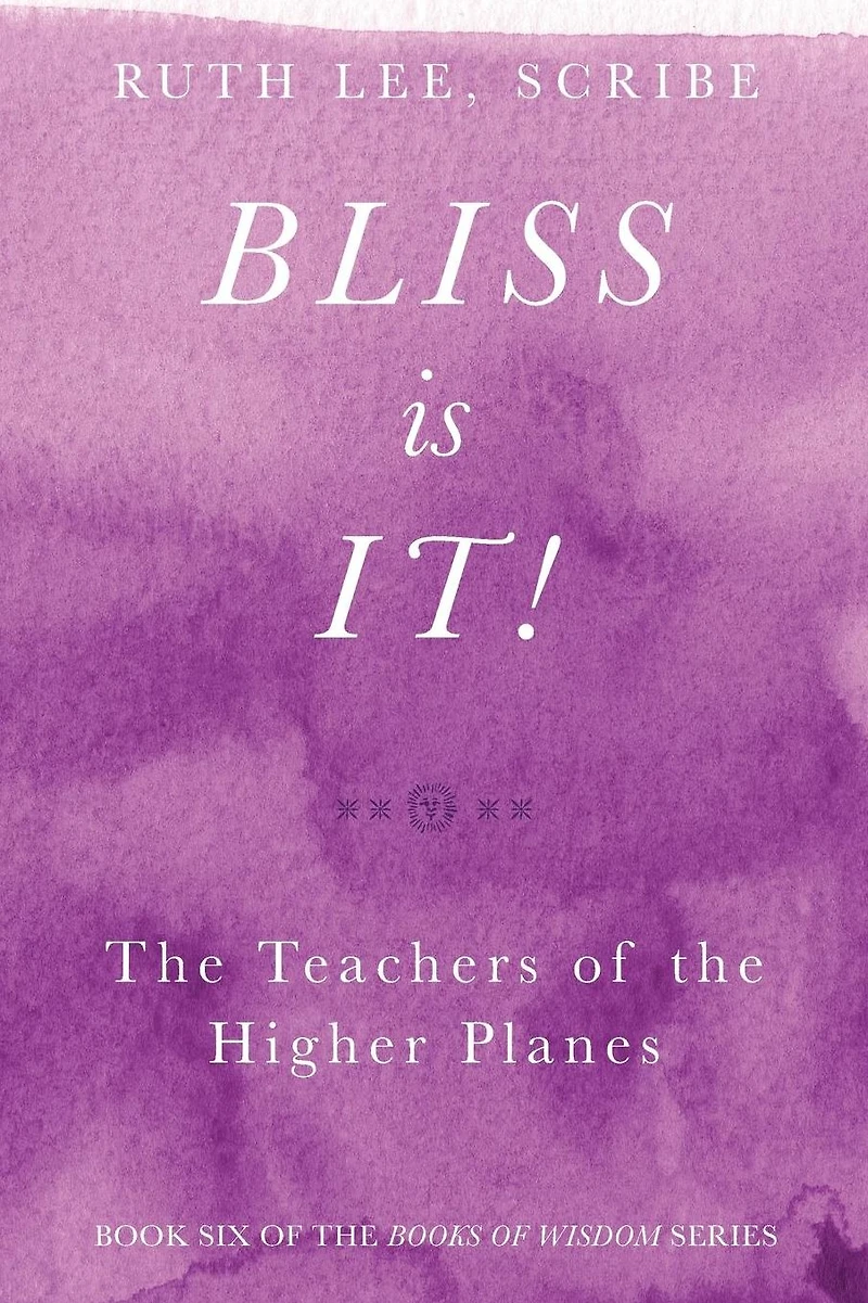 Bliss Is It! The Teachers of the Higher Plains: Book Six of the Books of Wisdom