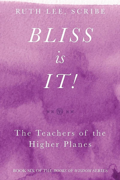 Bliss Is It! The Teachers of the Higher Plains: Book Six of the Books of Wisdom