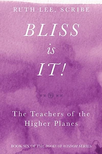 Bliss Is It! The Teachers of the Higher Plains: Book Six of the Books of Wisdom