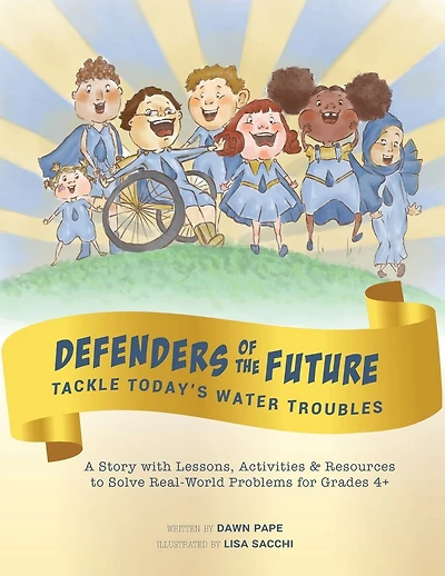 Defenders of the Future Tackle Today's Water Troubles: A Story with Activities & Resources to Solve Real-World Problems for Grades 4+