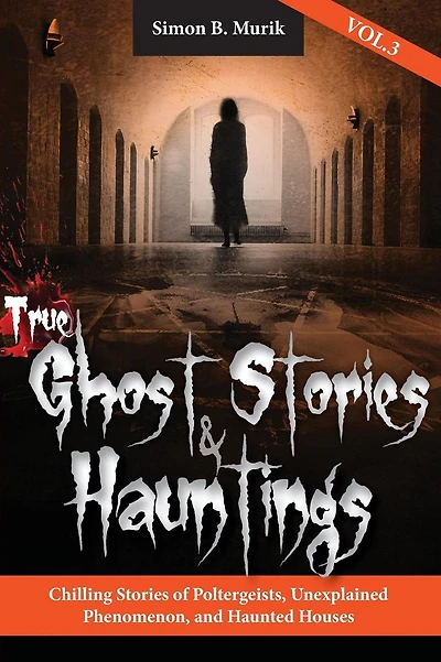 True Ghost Stories and Hauntings, Volume III: Chilling Stories of Poltergeists, Unexplained Phenomenon, and Haunted Houses