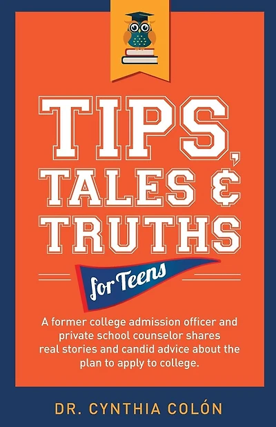 Tips, Tales, & Truths For Teens: A former college admission officer and private school counselor shares real stories and candid advice about the plan to apply for college