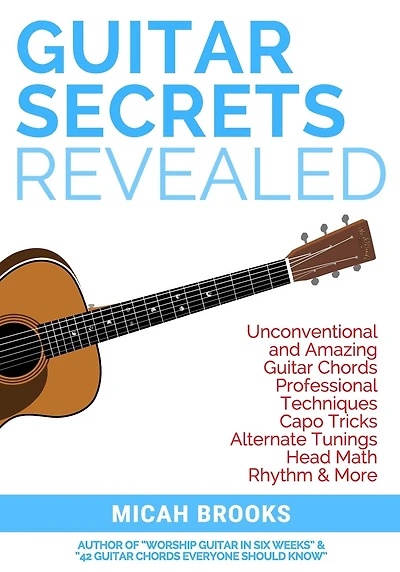 Guitar Secrets Revealed: Unconventional and Amazing Guitar Chords, Professional Techniques, Capo Tricks, Alternate Tunings, Head Math, Rhythm & More