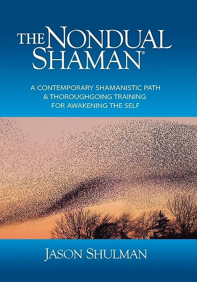 The Nondual Shaman: A Contemporary Shamanistic Path & Thoroughgoing Training for Awakening the Self