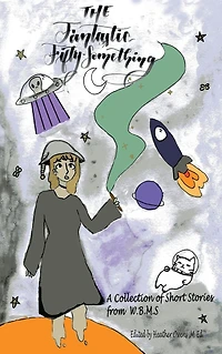 Fantastic Fifty Something: A Collection of Sci-fi and Fantasy Stories From W.B.M.S.