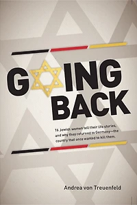 Going Back: 16 Jewish women tell their life stories, and why they returned to Germany - the country that once wanted kill them