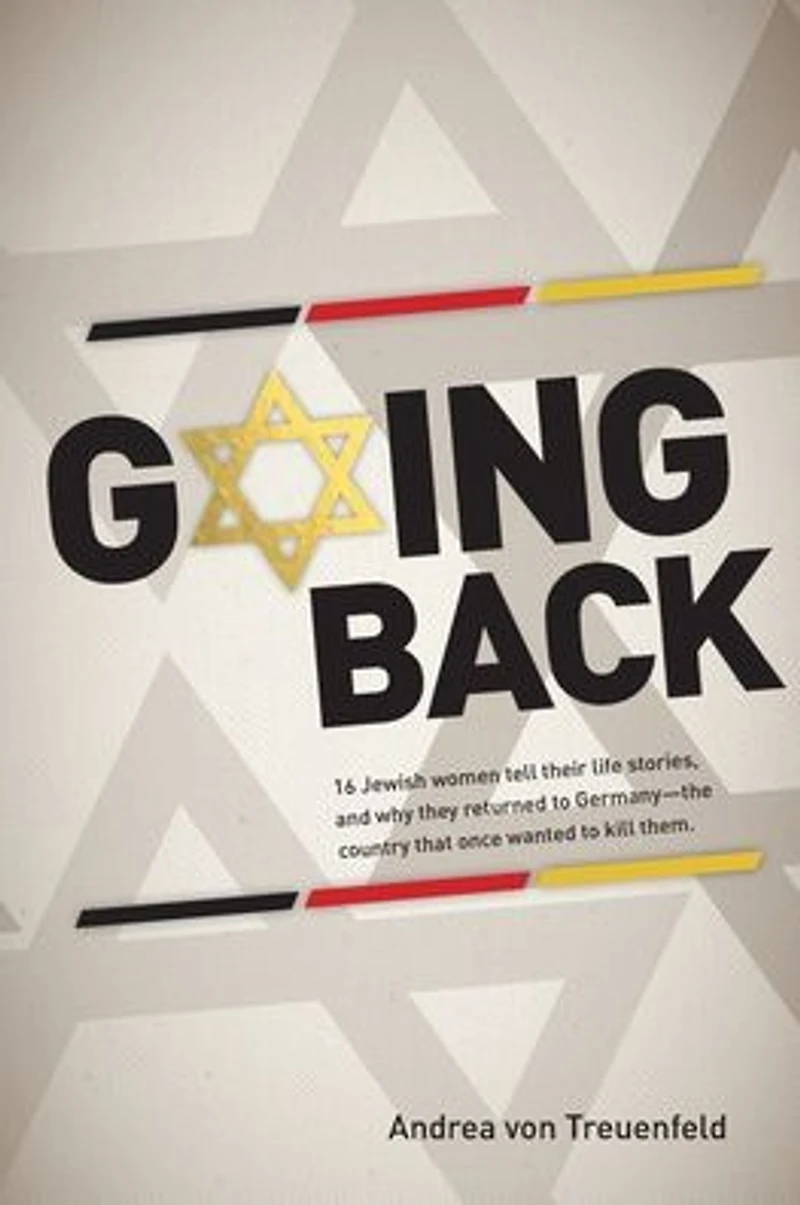 Going Back: 16 Jewish women tell their life stories, and why they returned to Germany - the country that once wanted kill them