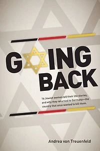 Going Back: 16 Jewish women tell their life stories, and why they returned to Germany - the country that once wanted kill them