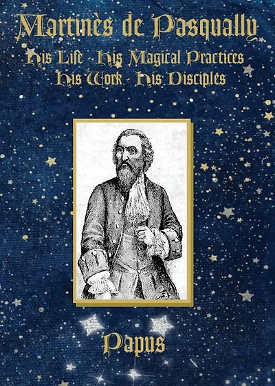 Martin�s de Pasqually: His life, his magical practices, his work, his disciples