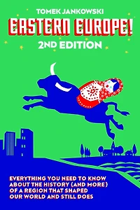 Eastern Europe!, 2nd Edition: Everything You Need to Know About the History (and More) of a Region that Shaped Our World and Still Does