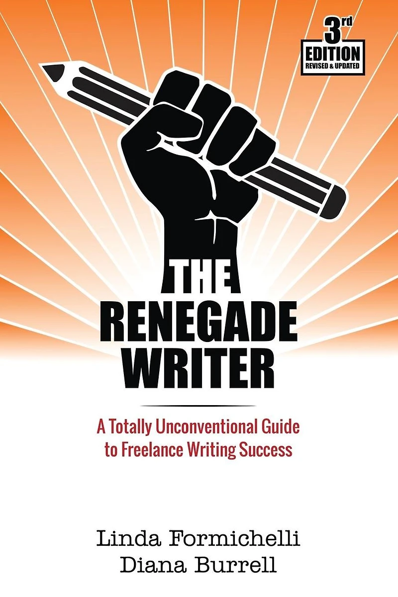 The Renegade Writer: A Totally Unconventional Guide to Freelance Writing Success