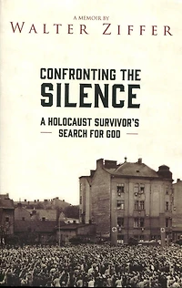 Confronting the Silence: A Holocaust Survivor's Search for God