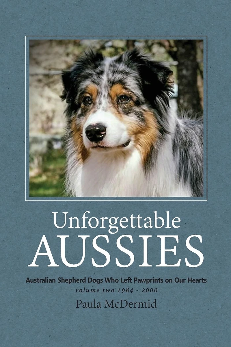 Unforgettable Aussies Volume II: Australian Shepherd Dogs Who Left Pawprints on Our Hearts
