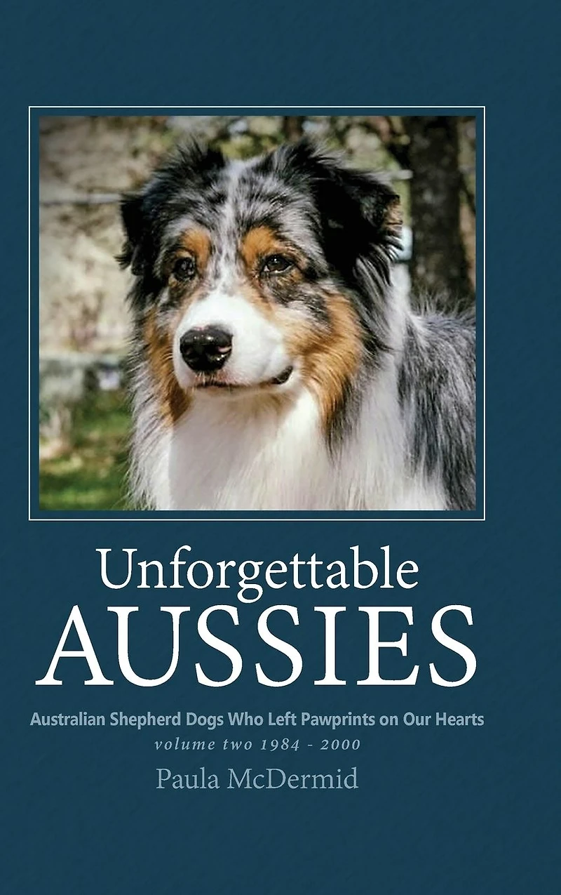 Unforgettable Aussies Volume II: Australian Shepherd Dogs Who Left Pawprints on Our Hearts