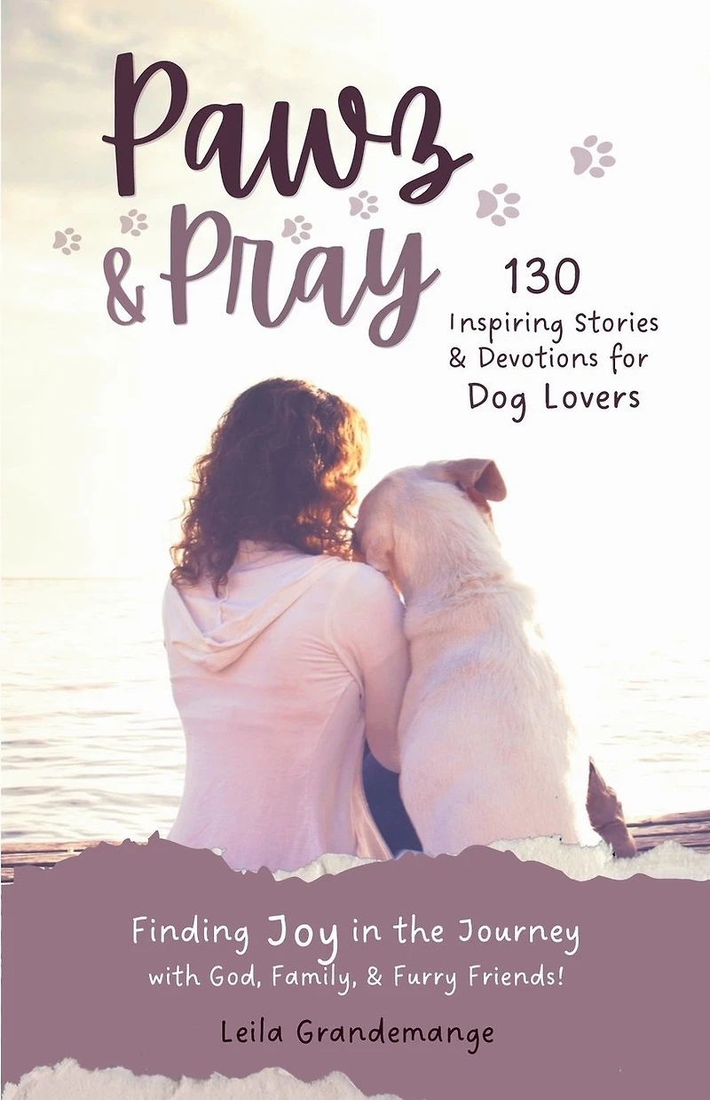 Pawz & Pray: Finding Joy in the Journey with God, Family, and Furry Friends! 130 Inspiring Stories and Devotions for Dog Lovers