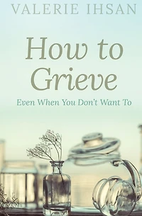 How to Grieve: Even when you don't want